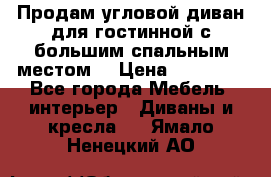 Продам угловой диван для гостинной с большим спальным местом  › Цена ­ 25 000 - Все города Мебель, интерьер » Диваны и кресла   . Ямало-Ненецкий АО